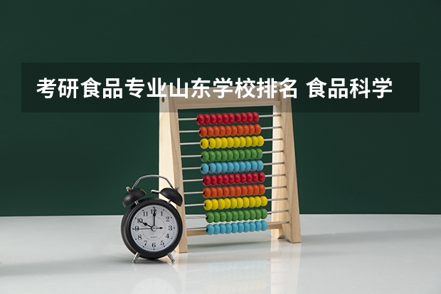 考研食品专业山东学校排名 食品科学与工程专业考研哪所学校好一些