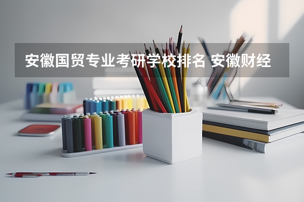 安徽国贸专业考研学校排名 安徽财经大学的国际经济与贸易 这个专业怎么样啊？