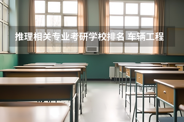 推理相关专业考研学校排名 车辆工程专业考研学校排名