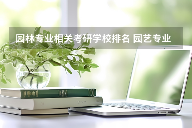 园林专业相关考研学校排名 园艺专业考研学校排名