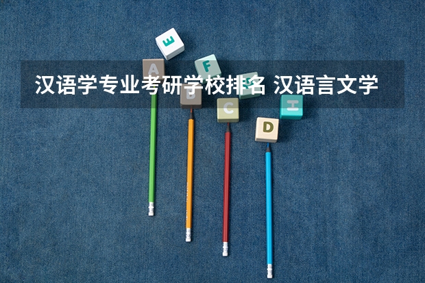汉语学专业考研学校排名 汉语言文学专业考研有哪些学校比较好考？