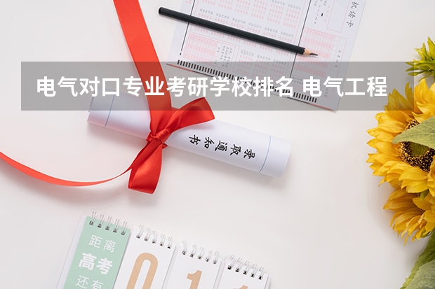 电气对口专业考研学校排名 电气工程及其自动化考研学校的排名？
