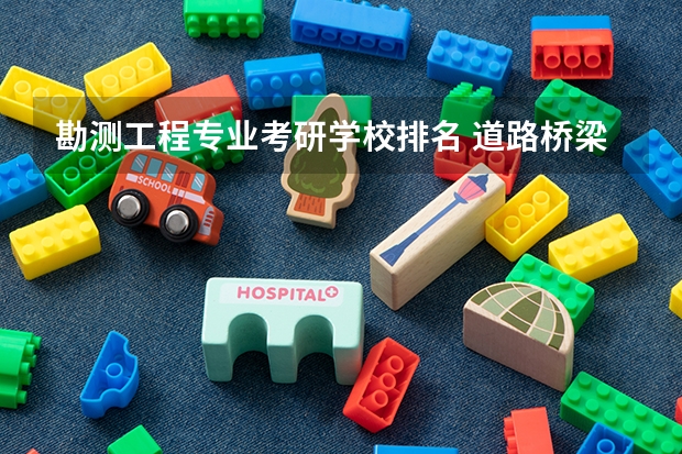 勘测工程专业考研学校排名 道路桥梁与渡河工程专业大学排名
