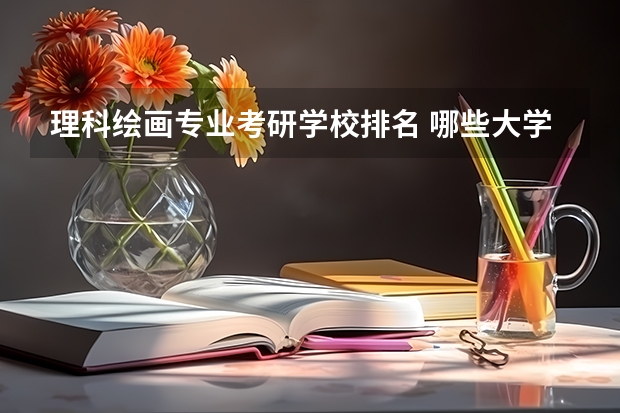 理科绘画专业考研学校排名 哪些大学可以考研央美大学