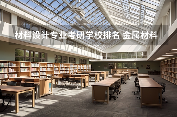材料设计专业考研学校排名 金属材料工程考研院校排名如何？