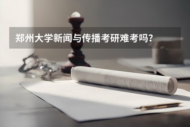郑州大学新闻与传播考研难考吗？