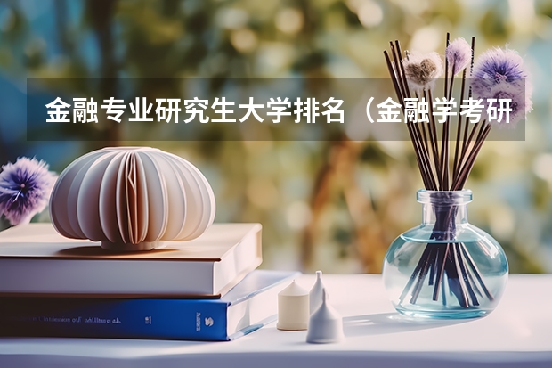 金融专业研究生大学排名（金融学考研学校排名及分数线）