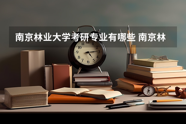 南京林业大学考研专业有哪些 南京林业大学研究生专业大类划分