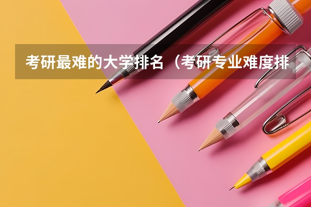 考研最难的大学排名（考研专业难度排名一览表）