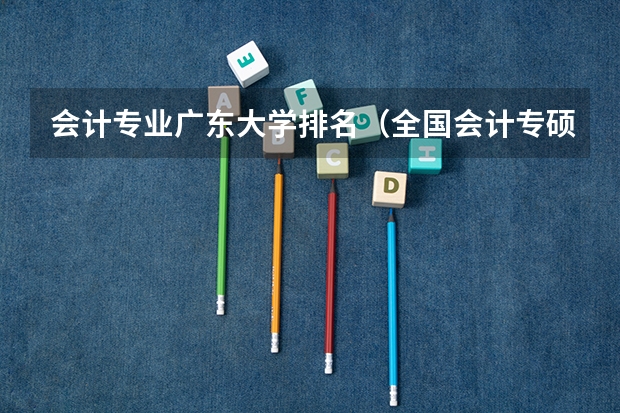 会计专业广东大学排名（全国会计专硕学校排名）
