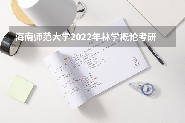 海南师范大学2022年林学概论考研复试大纲（考研复试流程一般是怎样的）