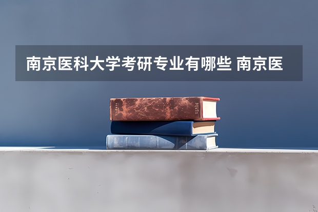 南京医科大学考研专业有哪些 南京医科大学研究生专业大类划分