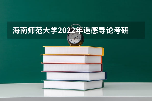 海南师范大学2022年遥感导论考研复试大纲（广东技术师范大学F118教育研究方法2023年硕士研究生招生专业课考研复试大纲）