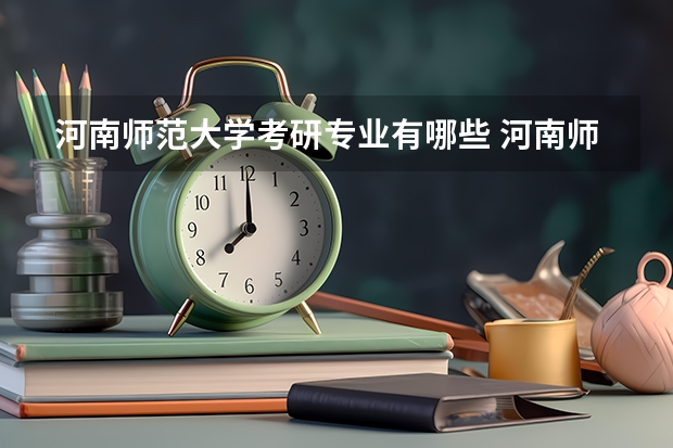 河南师范大学考研专业有哪些 河南师范大学研究生专业大类划分