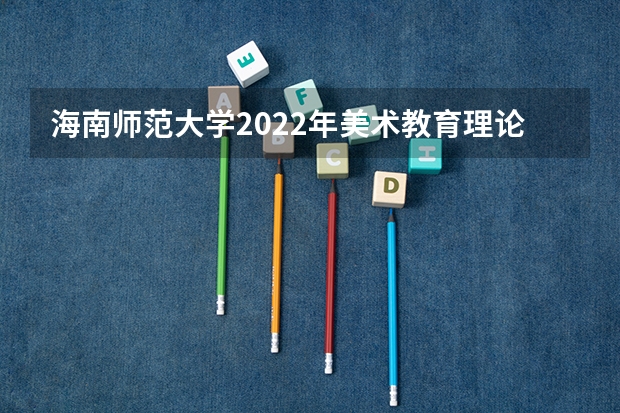 海南师范大学2022年美术教育理论考研复试大纲（内蒙古艺术学院考研复试考场安排）