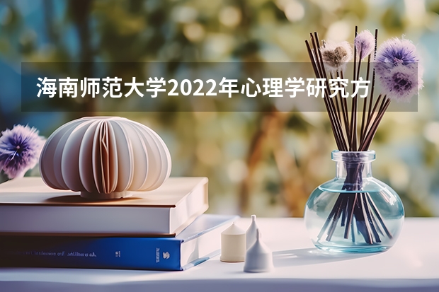 海南师范大学2022年心理学研究方法考研复试大纲（海南师范大学2023年硕士研究生招生中学物理教学论考研复试大纲）
