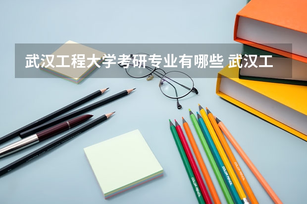 武汉工程大学考研专业有哪些 武汉工程大学研究生专业大类划分