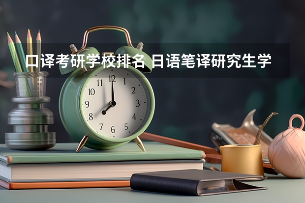 口译考研学校排名 日语笔译研究生学校排名 翻译专业研究生大学排名