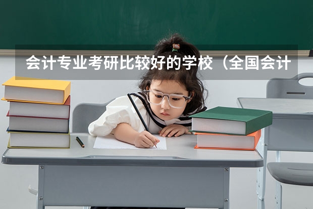 会计专业考研比较好的学校（全国会计专硕学校排名）