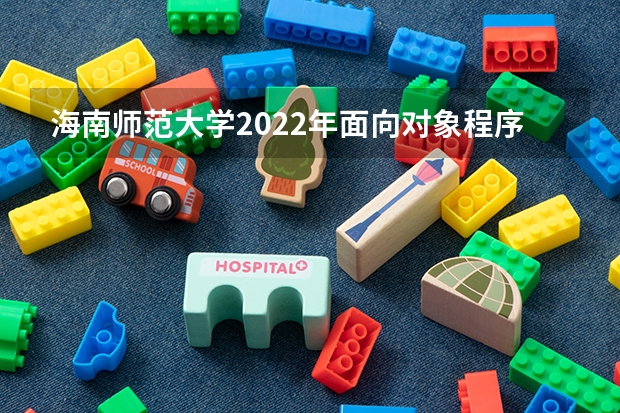 海南师范大学2022年面向对象程序设计考研复试大纲（海南师范大学2022年新闻业务考研复试大纲）