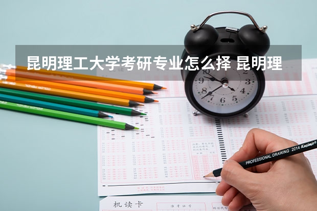 昆明理工大学考研专业怎么择 昆明理工大学考研专业推荐