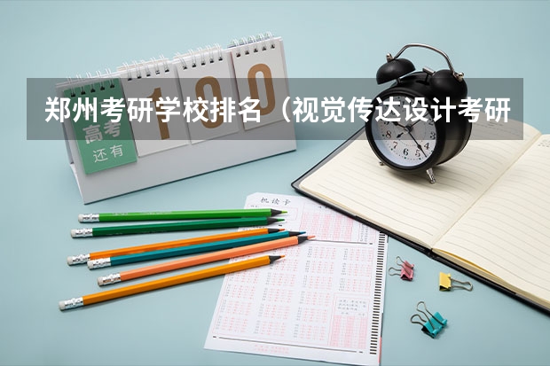 郑州考研学校排名（视觉传达设计考研学校排名）