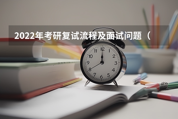 2022年考研复试流程及面试问题（考研复试：大致流程怎样）