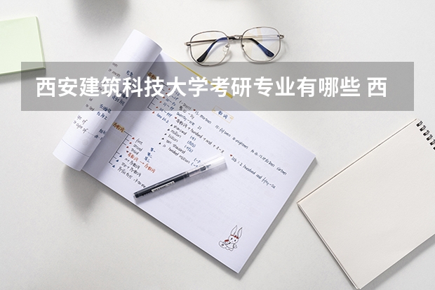 西安建筑科技大学考研专业有哪些 西安建筑科技大学研究生专业大类划分