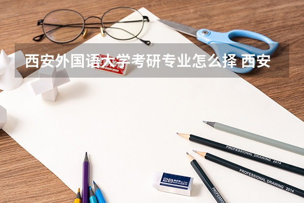 西安外国语大学考研专业怎么择 西安外国语大学考研专业推荐