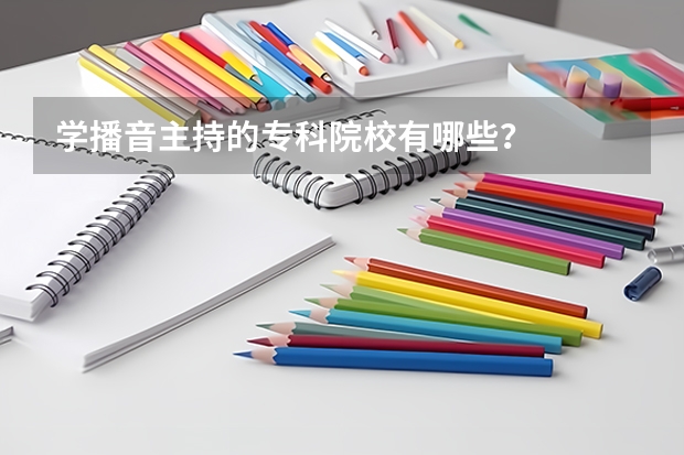 学播音主持的专科院校有哪些？