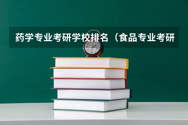 药学专业考研学校排名（食品专业考研大学排名）