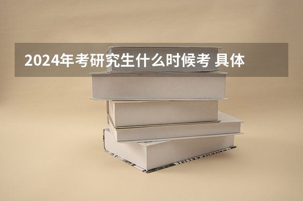 2024年考研究生什么时候考 具体时间在几月几号？