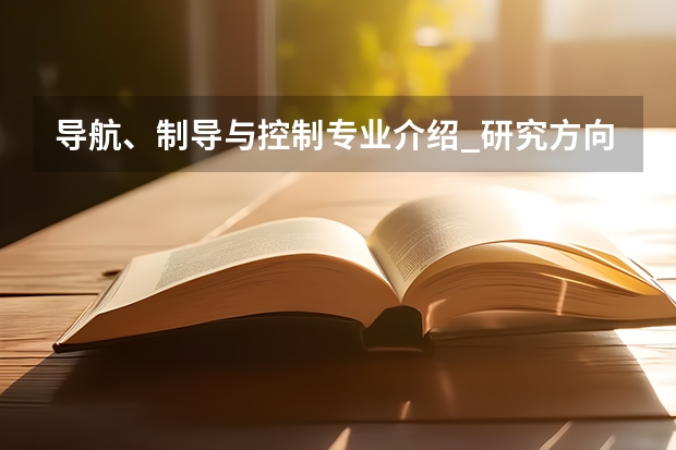 导航、制导与控制专业介绍_研究方向_就业前景分析（电子专业考研学校排名）