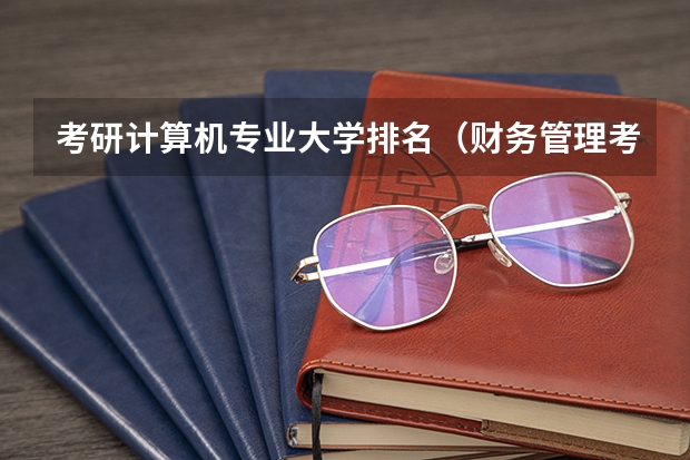 考研计算机专业大学排名（财务管理考研院校排名）