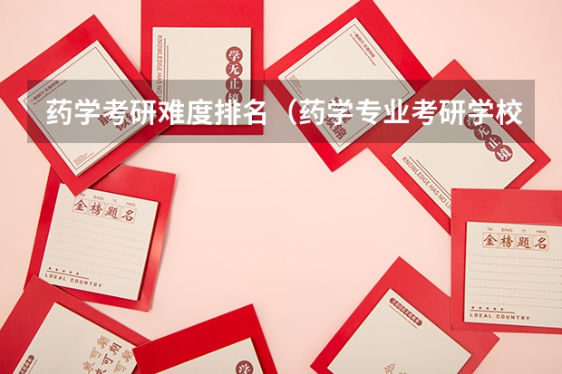 药学考研难度排名（药学专业考研学校排名）