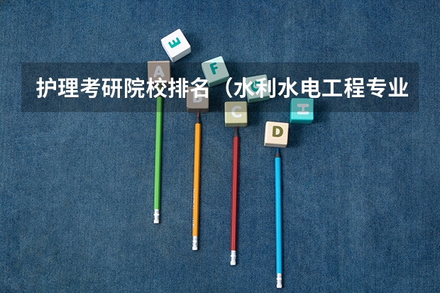 护理考研院校排名（水利水电工程专业考研大学排名）