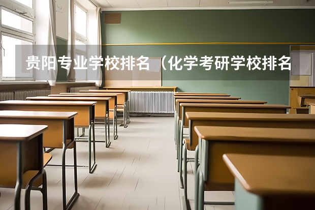 贵阳专业学校排名（化学考研学校排名）