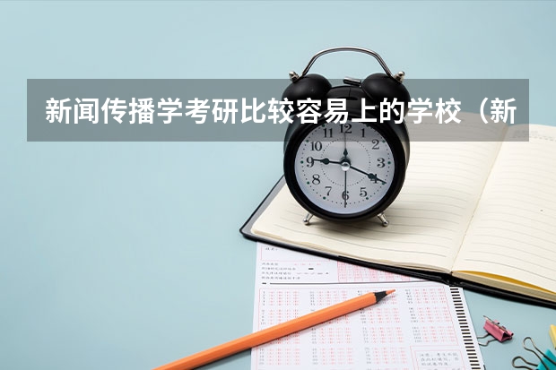 新闻传播学考研比较容易上的学校（新闻考研专业各大学在全国的排名）
