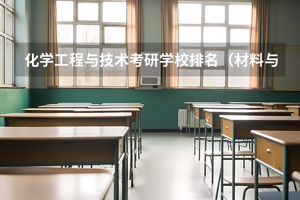 化学工程与技术考研学校排名（材料与化工研究生院校排名）