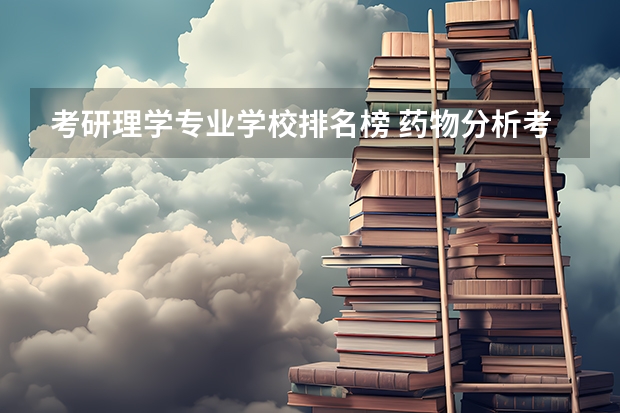 考研理学专业学校排名榜 药物分析考研学校排名