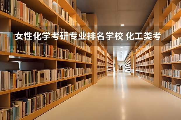 女性化学考研专业排名学校 化工类考研学校排名