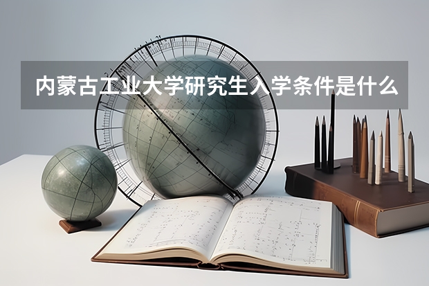 内蒙古工业大学研究生入学条件是什么？