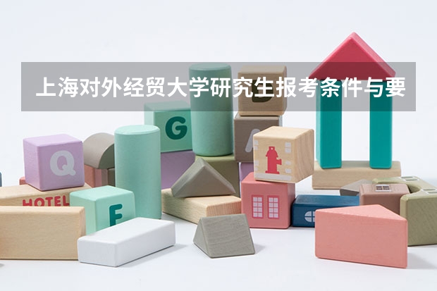 上海对外经贸大学研究生报考条件与要求有哪些？