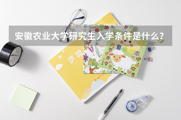 安徽农业大学研究生入学条件是什么？
