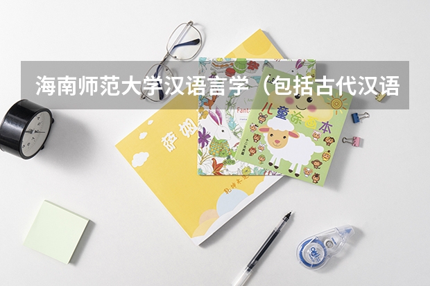 海南师范大学汉语言学（包括古代汉语、现代汉语）考研复试大纲（海南师范大学微观经济学考研复试大纲）
