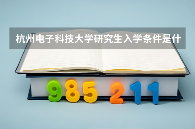杭州电子科技大学研究生入学条件是什么？