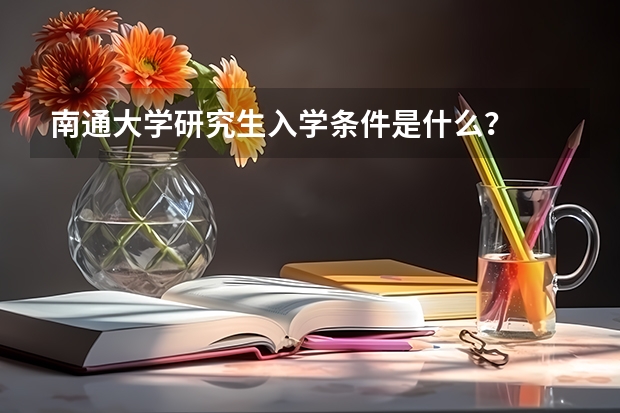 南通大学研究生入学条件是什么？