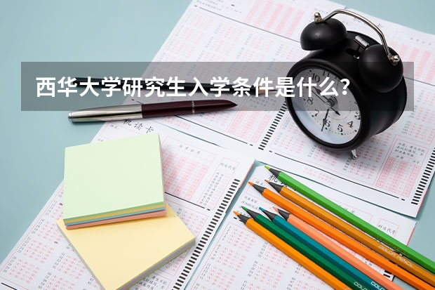 西华大学研究生入学条件是什么？