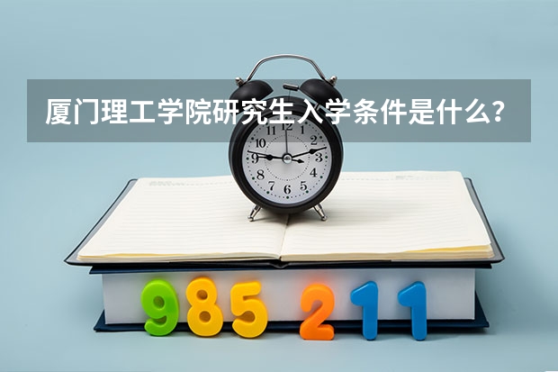 厦门理工学院研究生入学条件是什么？