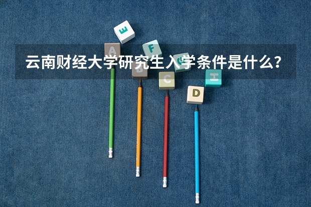 云南财经大学研究生入学条件是什么？